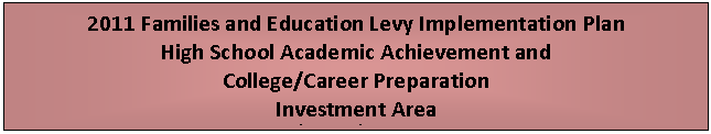 Text Box: 2011 Families and Education Levy Implementation Plan
High School Academic Achievement and 
College/Career Preparation
Investment Area
9th  12th Grade

